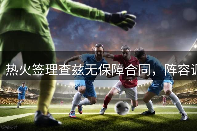热火签理查兹无保障合同，阵容调整空间充足